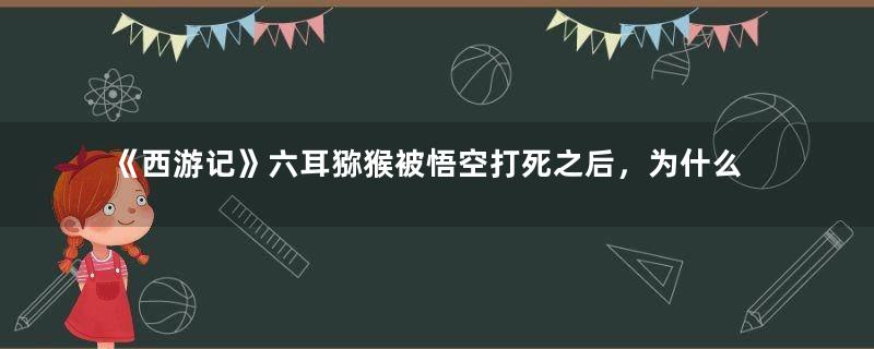 《西游记》六耳猕猴被悟空打死之后，为什么如来马上许诺？