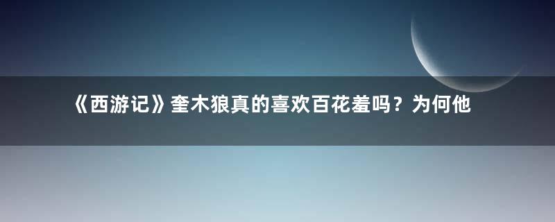 《西游记》奎木狼真的喜欢百花羞吗？为何他的反应如此奇怪？