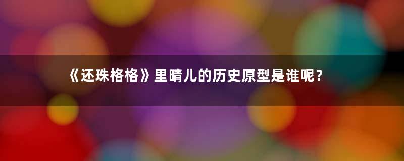 《还珠格格》里晴儿的历史原型是谁呢？