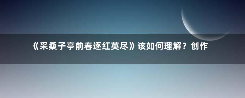 《采桑子亭前春逐红英尽》该如何理解？创作背景是什么？