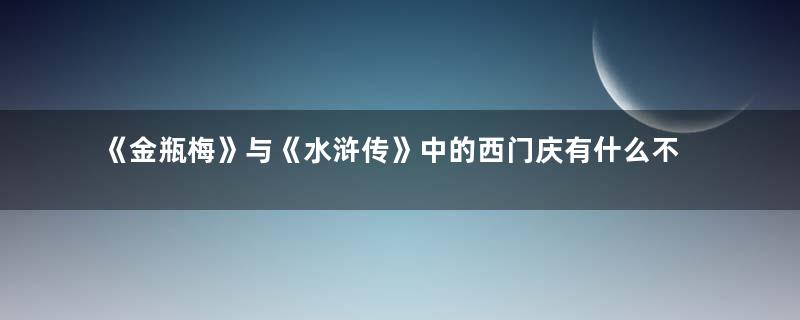 《金瓶梅》与《水浒传》中的西门庆有什么不一样？