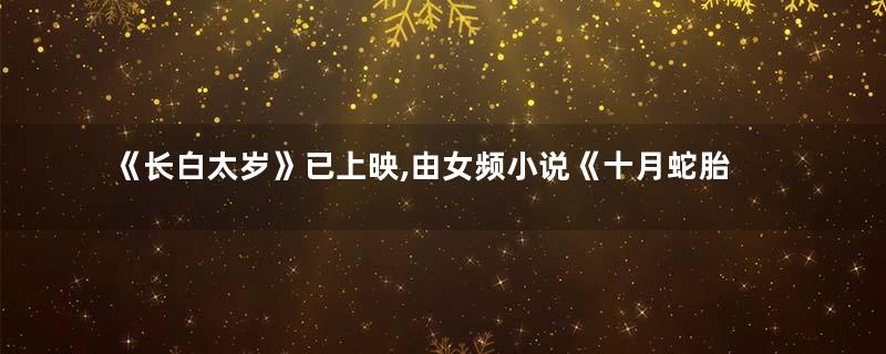 《长白太岁》已上映,由女频小说《十月蛇胎》改编