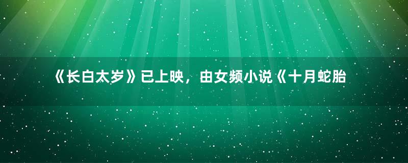 《长白太岁》已上映，由女频小说《十月蛇胎》改编