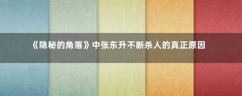 《隐秘的角落》中张东升不断杀人的真正原因是什么？