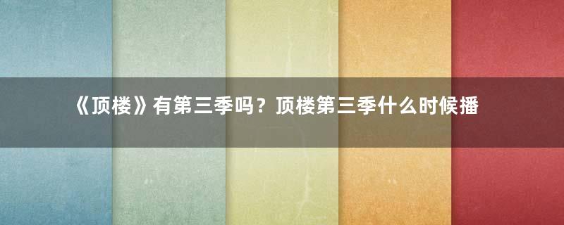 《顶楼》有第三季吗？顶楼第三季什么时候播？