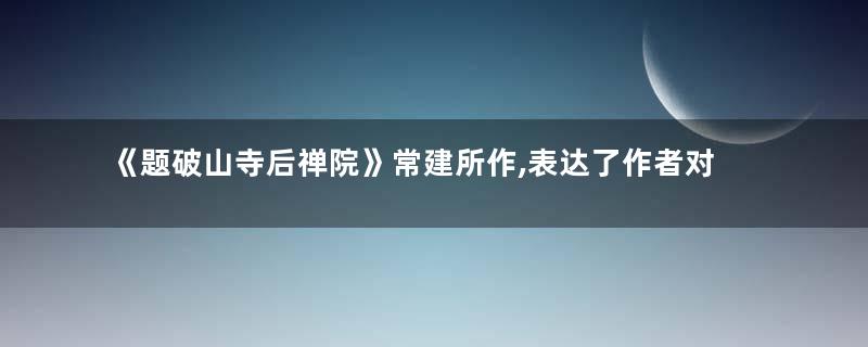 《题破山寺后禅院》常建所作,表达了作者对隐逸生活的向往