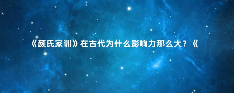 《颜氏家训》在古代为什么影响力那么大？《颜氏家训》价值解析