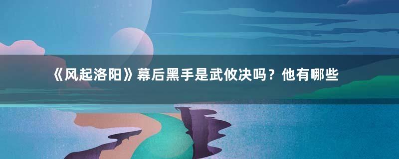 《风起洛阳》幕后黑手是武攸决吗？他有哪些嫌疑？