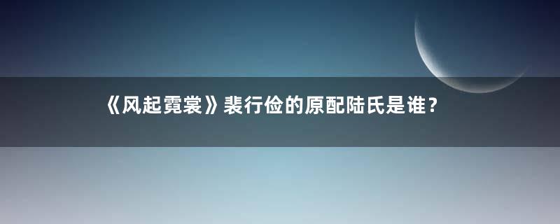 《风起霓裳》裴行俭的原配陆氏是谁？