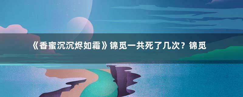 《香蜜沉沉烬如霜》锦觅一共死了几次？锦觅是怎么死的