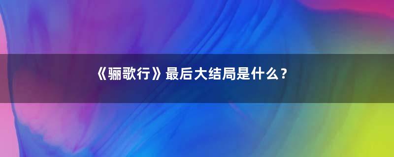 《骊歌行》最后大结局是什么？