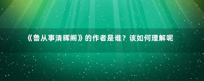 《鲁从事清晖阁》的作者是谁？该如何理解呢？