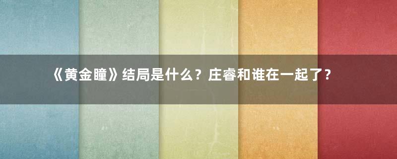 《黄金瞳》结局是什么？庄睿和谁在一起了？