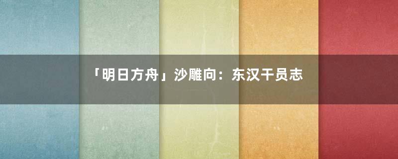 「明日方舟」沙雕向：东汉干员志