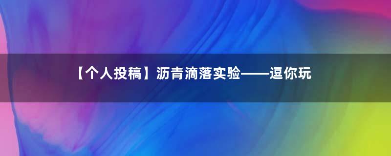 【个人投稿】沥青滴落实验——逗你玩