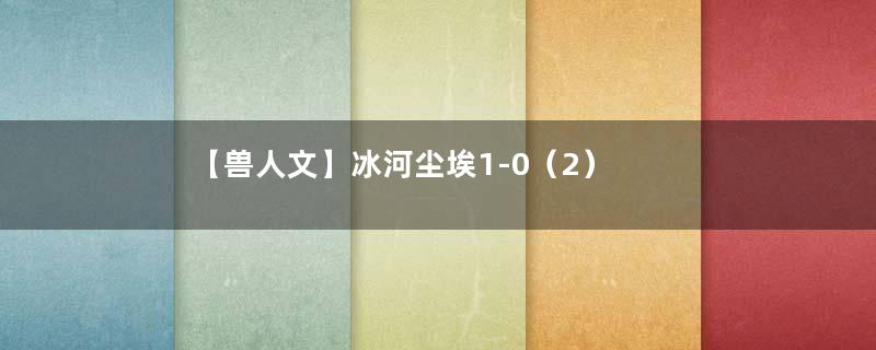 【兽人文】冰河尘埃1-0（2）