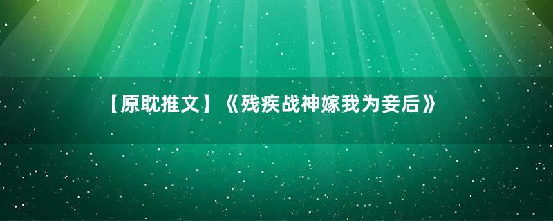 【原耽推文】《残疾战神嫁我为妾后》