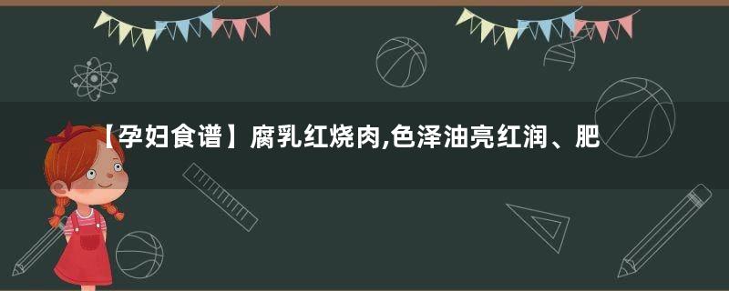【孕妇食谱】腐乳红烧肉,色泽油亮红润、肥而不腻、入口即化~