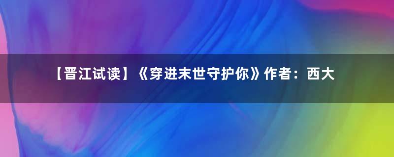 【晋江试读】《穿进末世守护你》作者：西大秦