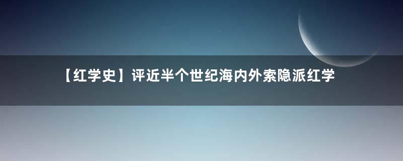 【红学史】评近半个世纪海内外索隐派红学