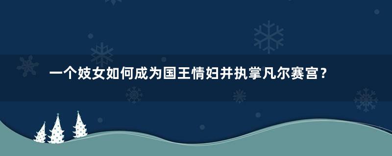 一个妓女如何成为国王情妇并执掌凡尔赛宫？
