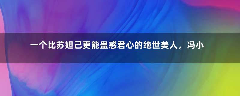 一个比苏妲己更能蛊惑君心的绝世美人，冯小怜