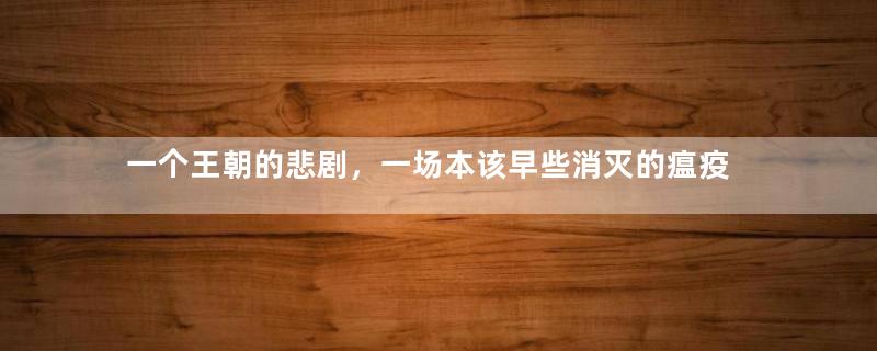 一个王朝的悲剧，一场本该早些消灭的瘟疫