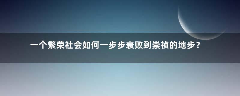 一个繁荣社会如何一步步衰败到崇祯的地步？