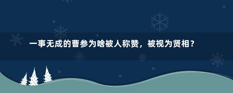 一事无成的曹参为啥被人称赞，被视为贤相？