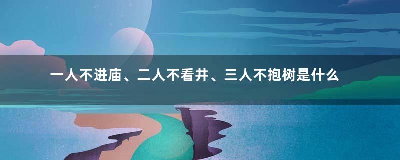 一人不进庙、二人不看井、三人不抱树是什么意思？每一句都深藏哲理！