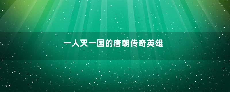 一人灭一国的唐朝传奇英雄
