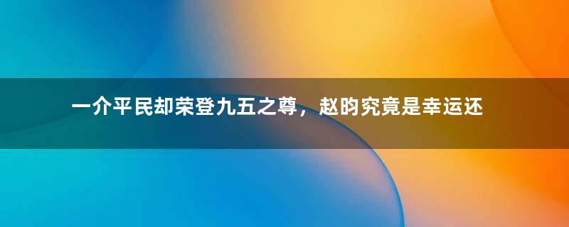 一介平民却荣登九五之尊，赵昀究竟是幸运还是不幸？