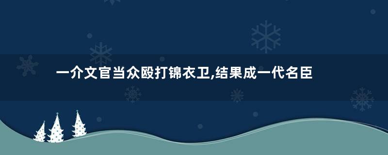 一介文官当众殴打锦衣卫,结果成一代名臣