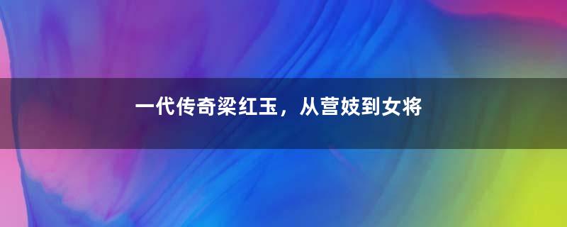 一代传奇梁红玉，从营妓到女将