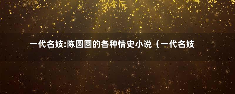 一代名妓:陈圆圆的各种情史小说（一代名妓：陈圆圆的各种情史）