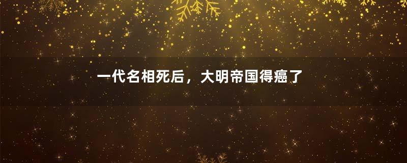 一代名相死后，大明帝国得癌了