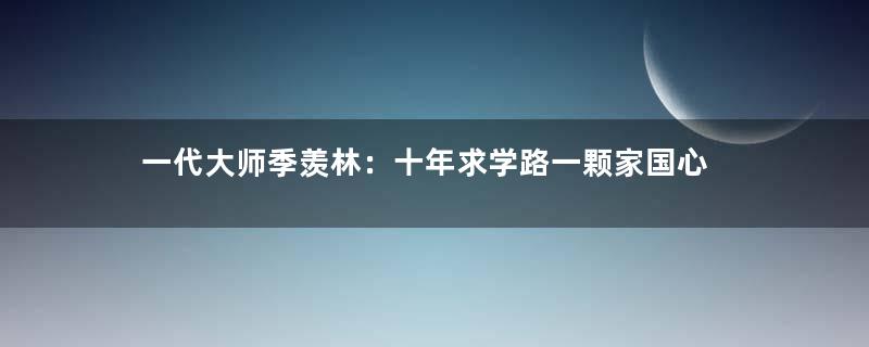 一代大师季羡林：十年求学路一颗家国心