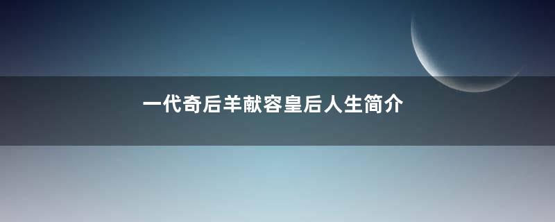 一代奇后羊献容皇后人生简介