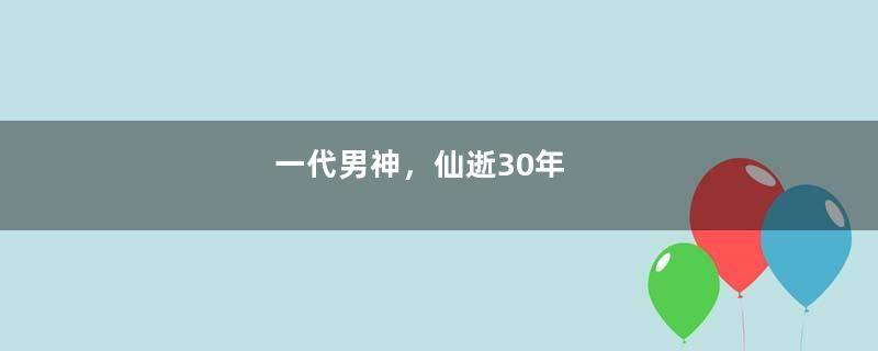 一代男神，仙逝30年