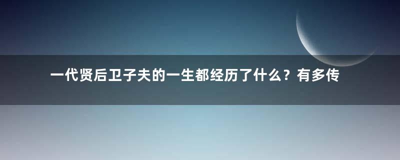 一代贤后卫子夫的一生都经历了什么？有多传奇？