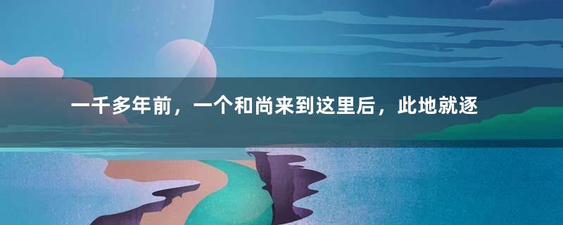 一千多年前，一个和尚来到这里后，此地就逐渐成为了“宝藏圣地”