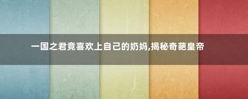 一国之君竟喜欢上自己的奶妈,揭秘奇葩皇帝朱见深