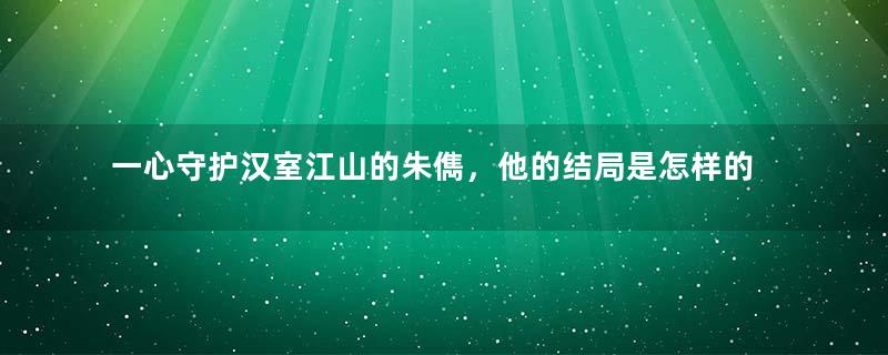 一心守护汉室江山的朱儁，他的结局是怎样的？