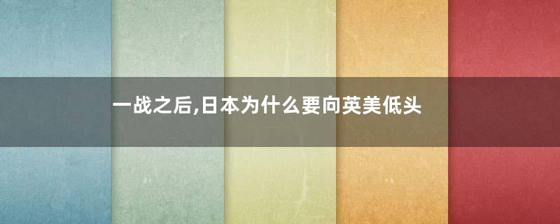 一战之后,日本为什么要向英美低头