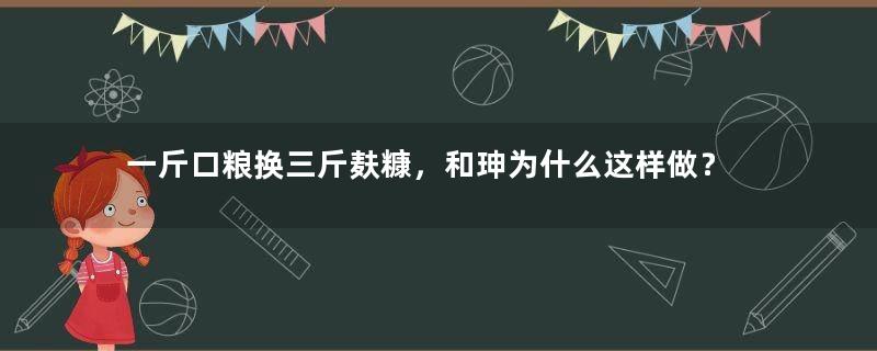 一斤口粮换三斤麸糠，和珅为什么这样做？