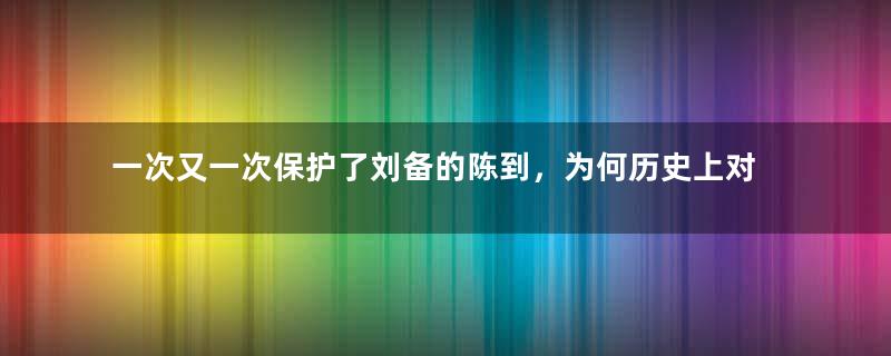 一次又一次保护了刘备的陈到，为何历史上对他的记载那么少？