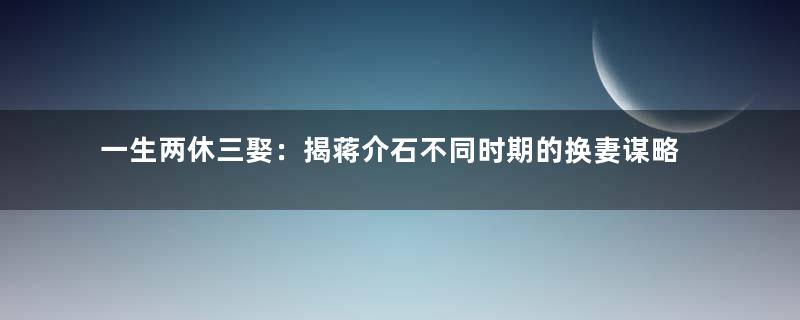 一生两休三娶：揭蒋介石不同时期的换妻谋略