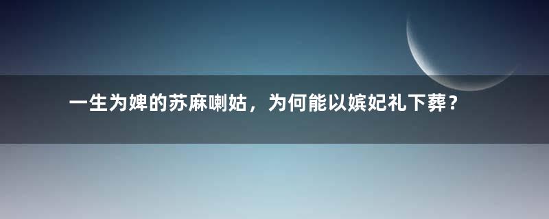 一生为婢的苏麻喇姑，为何能以嫔妃礼下葬？