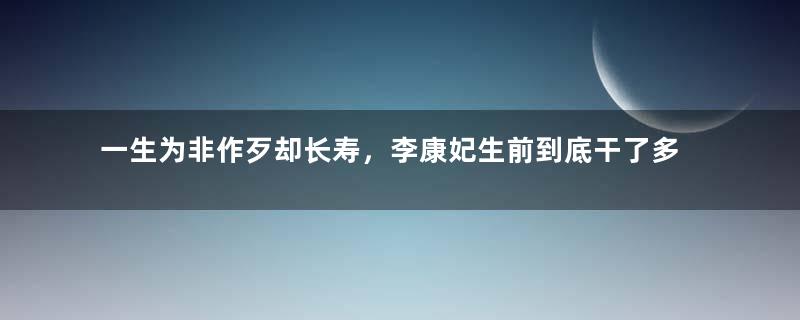 一生为非作歹却长寿，李康妃生前到底干了多少坏事？