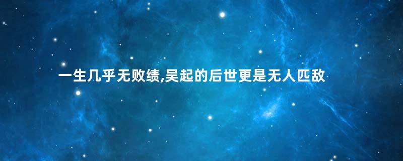 一生几乎无败绩,吴起的后世更是无人匹敌
